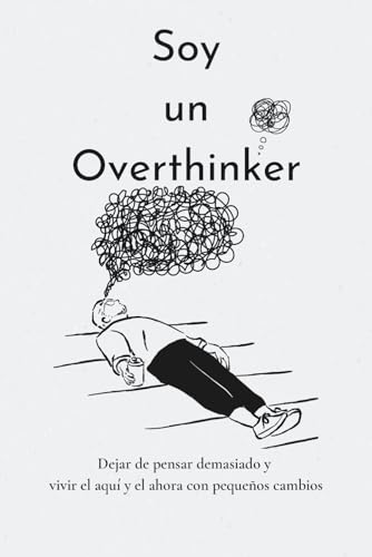 SOY UN OVERTHINKER: Dejar de pensar demasiado con los pequeños y vivir el aquí y el ahora / Fomentar el pensamiento positivo / Procesar el duelo / Autorreflexión / Más autoestima (Spanish Edition)